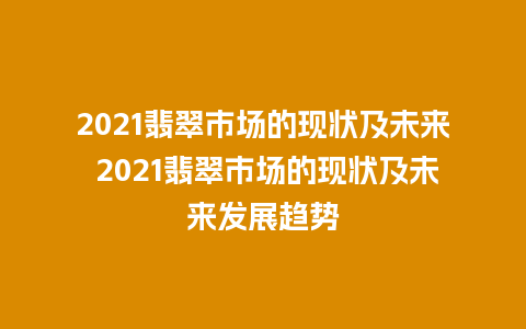 2021翡翠市场的现状及未来 2021翡翠市场的现状及未来发展趋势