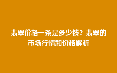 翡翠价格一条是多少钱？翡翠的市场行情和价格解析