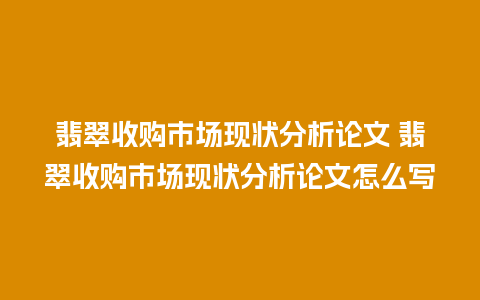 翡翠收购市场现状分析论文 翡翠收购市场现状分析论文怎么写