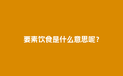 要素饮食是什么意思呢？