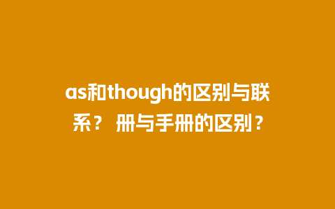 as和though的区别与联系？ 册与手册的区别？