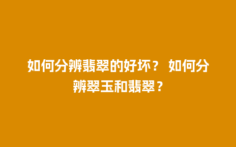 如何分辨翡翠的好坏？ 如何分辨翠玉和翡翠？