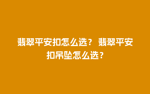 翡翠平安扣怎么选？ 翡翠平安扣吊坠怎么选？