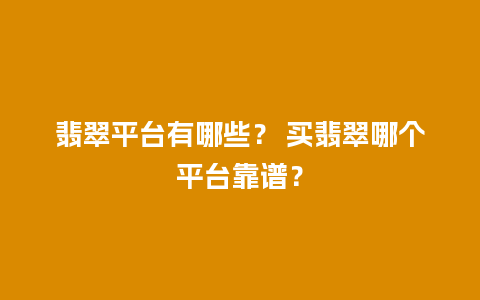 翡翠平台有哪些？ 买翡翠哪个平台靠谱？