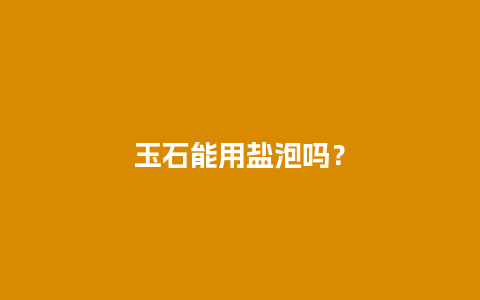 玉石能用盐泡吗？