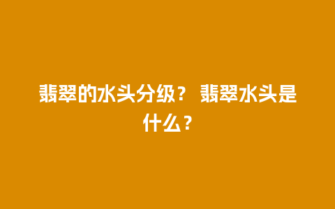 翡翠的水头分级？ 翡翠水头是什么？