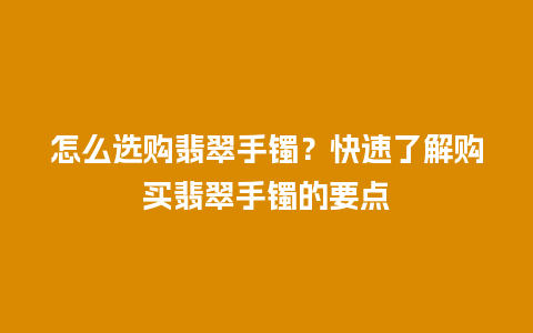 怎么选购翡翠手镯？快速了解购买翡翠手镯的要点