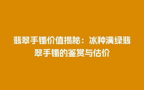 翡翠手镯价值揭秘：冰种满绿翡翠手镯的鉴赏与估价