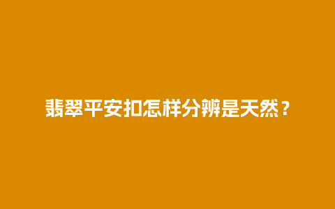 翡翠平安扣怎样分辨是天然？