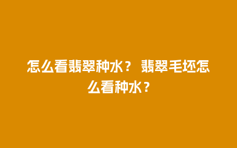 怎么看翡翠种水？ 翡翠毛坯怎么看种水？