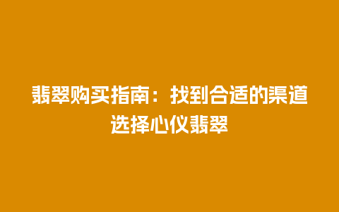 翡翠购买指南：找到合适的渠道选择心仪翡翠