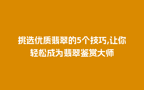 挑选优质翡翠的5个技巧,让你轻松成为翡翠鉴赏大师