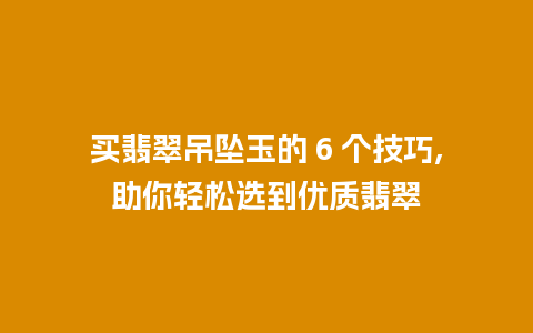 买翡翠吊坠玉的 6 个技巧,助你轻松选到优质翡翠