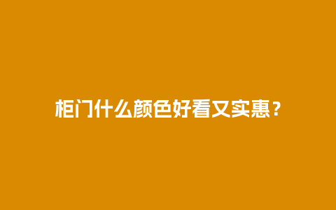 柜门什么颜色好看又实惠？