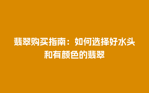 翡翠购买指南：如何选择好水头和有颜色的翡翠