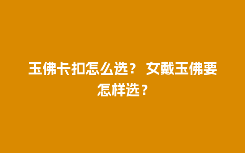 玉佛卡扣怎么选？ 女戴玉佛要怎样选？