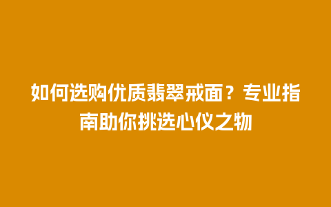 如何选购优质翡翠戒面？专业指南助你挑选心仪之物