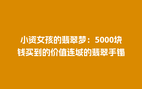 小资女孩的翡翠梦：5000块钱买到的价值连城的翡翠手镯