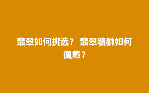 翡翠如何挑选？ 翡翠貔貅如何佩戴？