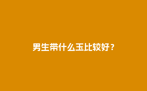 男生带什么玉比较好？