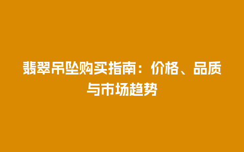 翡翠吊坠购买指南：价格、品质与市场趋势