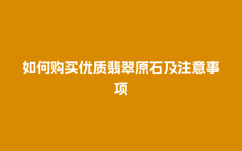 如何购买优质翡翠原石及注意事项