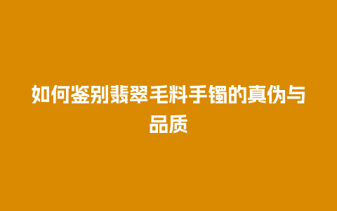 如何鉴别翡翠毛料手镯的真伪与品质