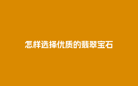 怎样选择优质的翡翠宝石