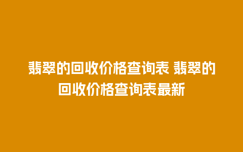 翡翠的回收价格查询表 翡翠的回收价格查询表最新