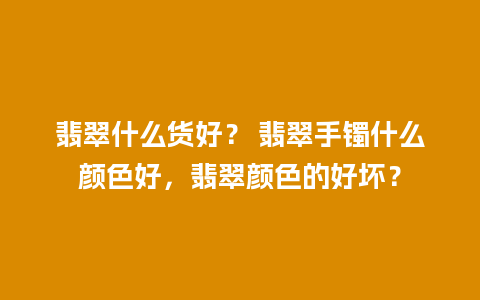 翡翠什么货好？ 翡翠手镯什么颜色好，翡翠颜色的好坏？