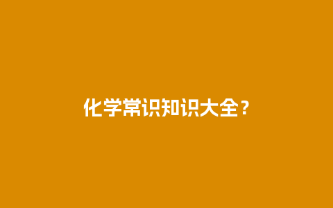 化学常识知识大全？