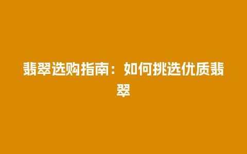 翡翠选购指南：如何挑选优质翡翠