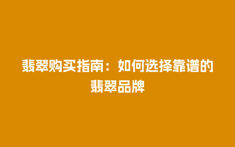 翡翠购买指南：如何选择靠谱的翡翠品牌