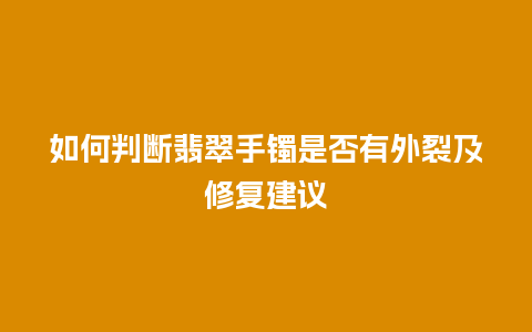 如何判断翡翠手镯是否有外裂及修复建议