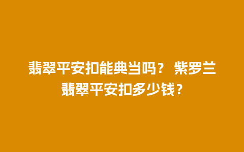 翡翠平安扣能典当吗？ 紫罗兰翡翠平安扣多少钱？