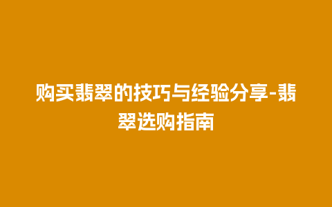 购买翡翠的技巧与经验分享-翡翠选购指南