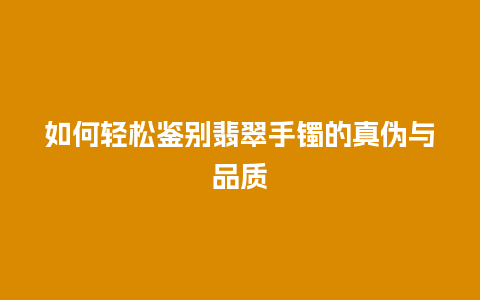 如何轻松鉴别翡翠手镯的真伪与品质