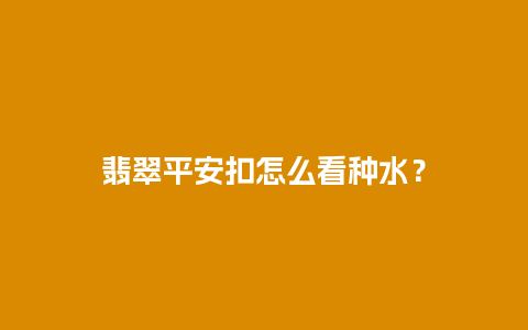 翡翠平安扣怎么看种水？