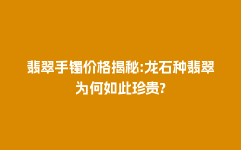 翡翠手镯价格揭秘:龙石种翡翠为何如此珍贵?