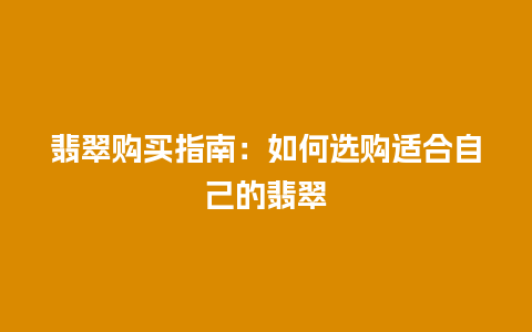 翡翠购买指南：如何选购适合自己的翡翠