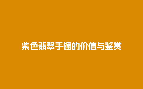 紫色翡翠手镯的价值与鉴赏