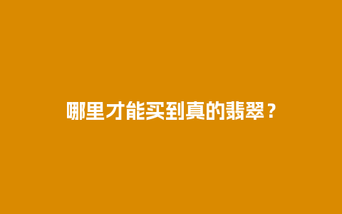 哪里才能买到真的翡翠？