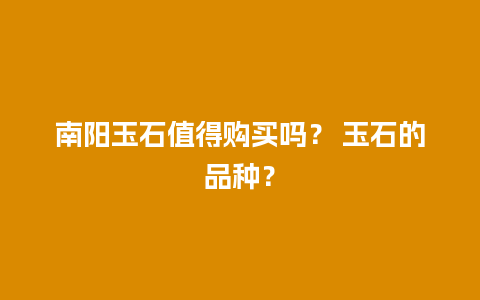 南阳玉石值得购买吗？ 玉石的品种？