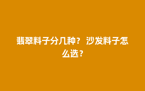 翡翠料子分几种？ 沙发料子怎么选？