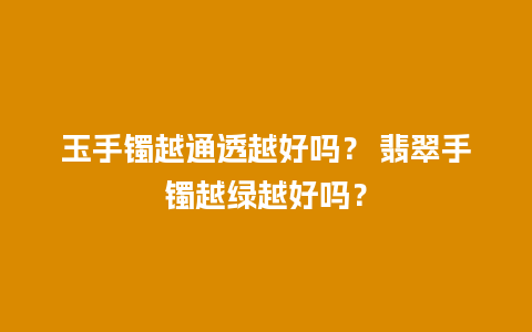 玉手镯越通透越好吗？ 翡翠手镯越绿越好吗？