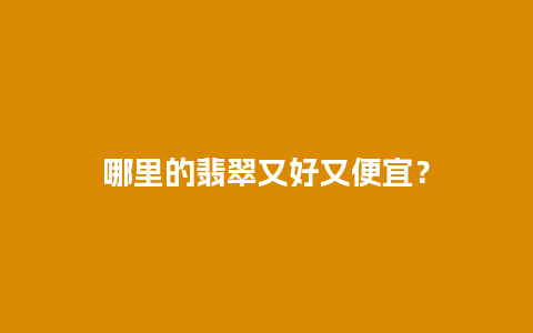 哪里的翡翠又好又便宜？