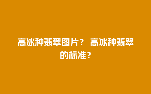 高冰种翡翠图片？ 高冰种翡翠的标准？