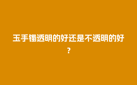 玉手镯透明的好还是不透明的好？