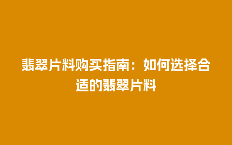 翡翠片料购买指南：如何选择合适的翡翠片料