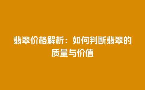 翡翠价格解析：如何判断翡翠的质量与价值